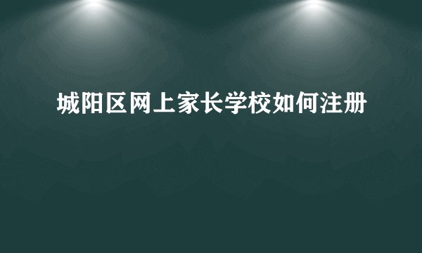 城阳区网上家长学校如何注册