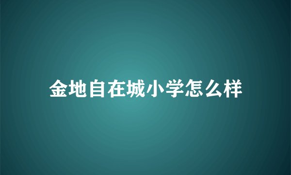 金地自在城小学怎么样