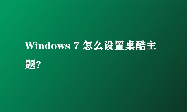 Windows 7 怎么设置桌酷主题？