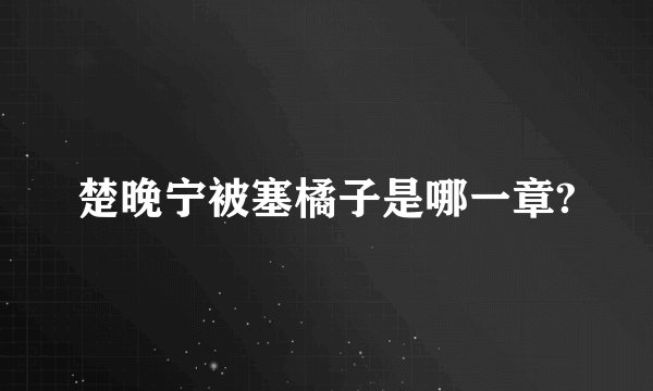 楚晚宁被塞橘子是哪一章?