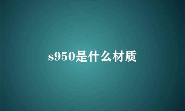 s950是什么材质