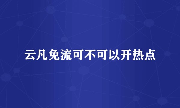 云凡免流可不可以开热点