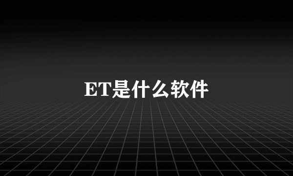 ET是什么软件