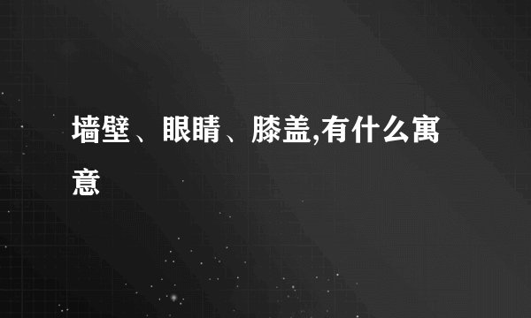 墙壁、眼睛、膝盖,有什么寓意