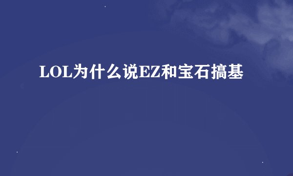 LOL为什么说EZ和宝石搞基