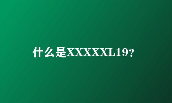 什么是XXXXXL19？