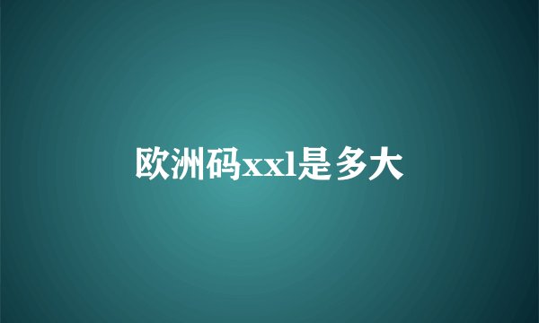 欧洲码xxl是多大