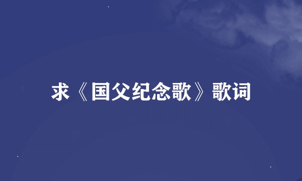 求《国父纪念歌》歌词