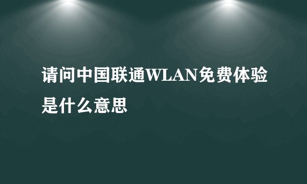 请问中国联通WLAN免费体验是什么意思