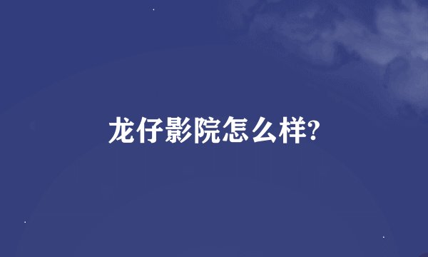 龙仔影院怎么样?