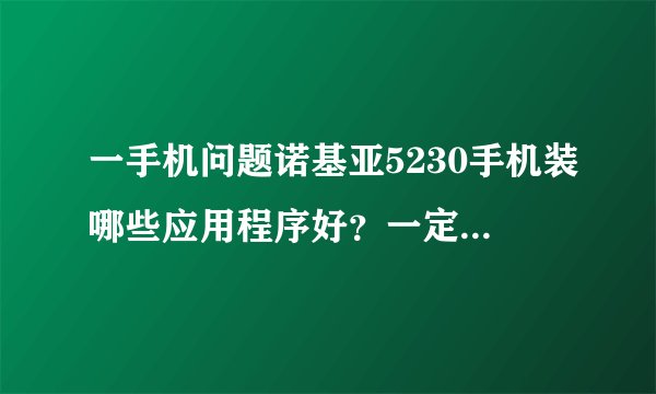 一手机问题诺基亚5230手机装哪些应用程序好？一定要实用。