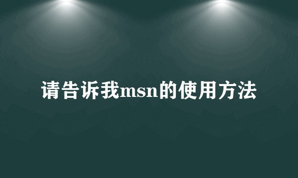 请告诉我msn的使用方法
