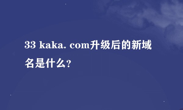 33 kaka. com升级后的新域名是什么？