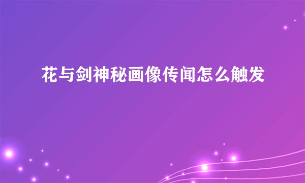 花与剑神秘画像传闻怎么触发