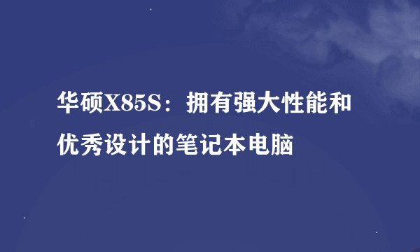 华硕X85S:拥有强大性能和优秀设计的笔记本电脑