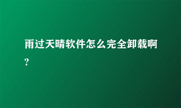 雨过天晴软件怎么完全卸载啊?