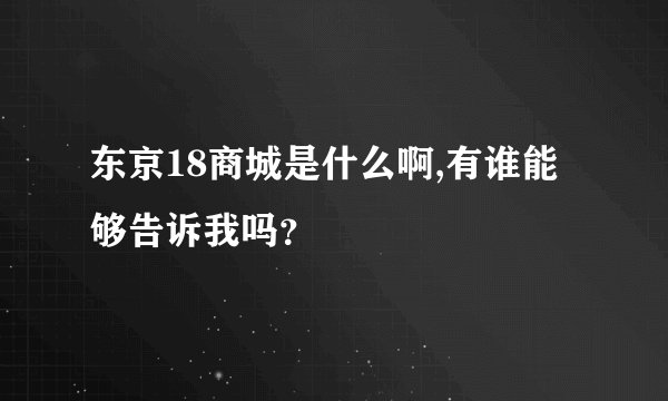 东京18商城是什么啊,有谁能够告诉我吗？