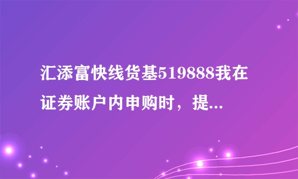 汇添富快线货基519888我在证券账户内申购时，提示519888基金停止交易,不允许申购，这是为什么？