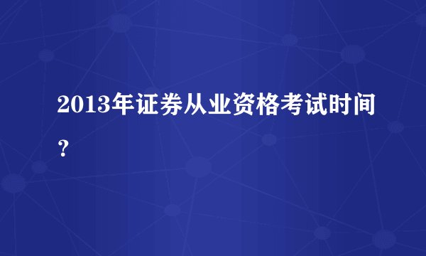 2013年证券从业资格考试时间？