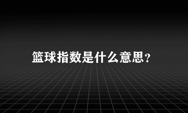 篮球指数是什么意思？