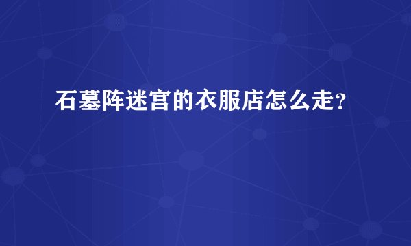 石墓阵迷宫的衣服店怎么走？
