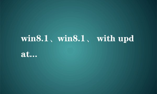 win8.1、win8.1、 with update三者有什么区别?