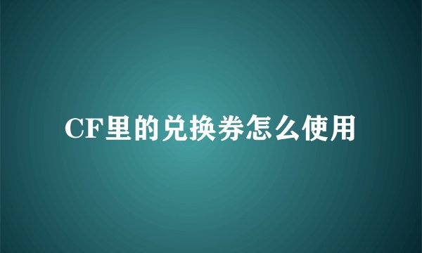 CF里的兑换券怎么使用