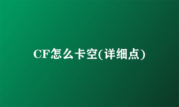 CF怎么卡空(详细点)