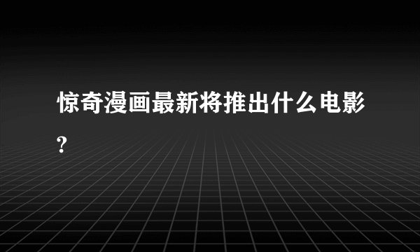 惊奇漫画最新将推出什么电影?