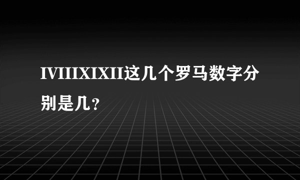 IVIIIXIXII这几个罗马数字分别是几?