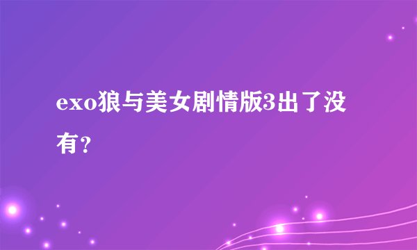 exo狼与美女剧情版3出了没有？