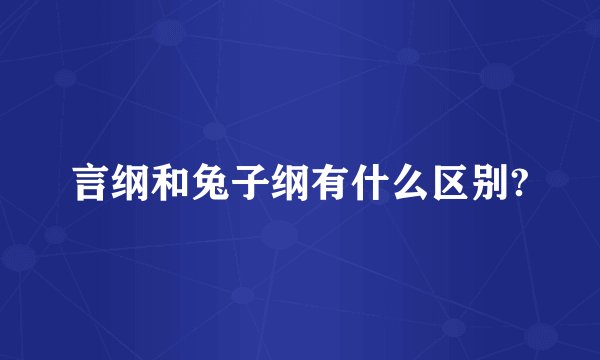 言纲和兔子纲有什么区别?