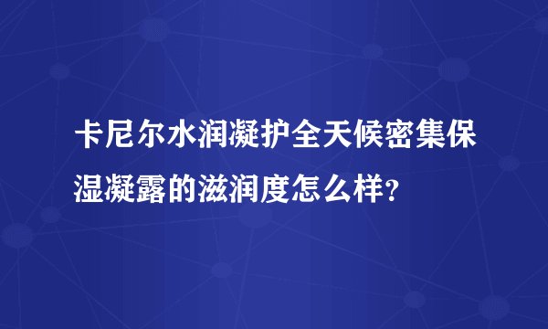卡尼尔水润凝护全天候密集保湿凝露的滋润度怎么样？