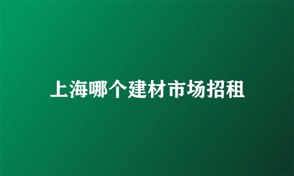 上海哪个建材市场招租
