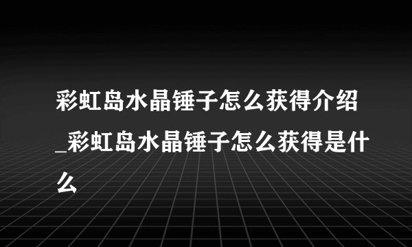 彩虹岛水晶锤子怎么获得介绍_彩虹岛水晶锤子怎么获得是什么