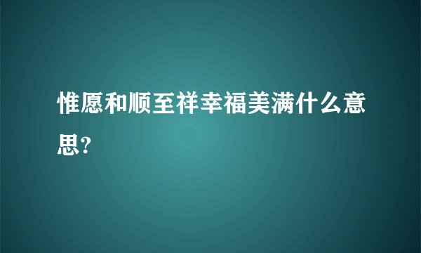 惟愿和顺至祥幸福美满什么意思?
