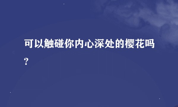 可以触碰你内心深处的樱花吗?