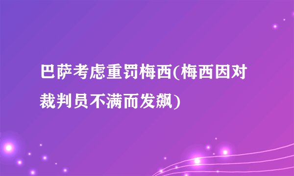 巴萨考虑重罚梅西(梅西因对裁判员不满而发飙)