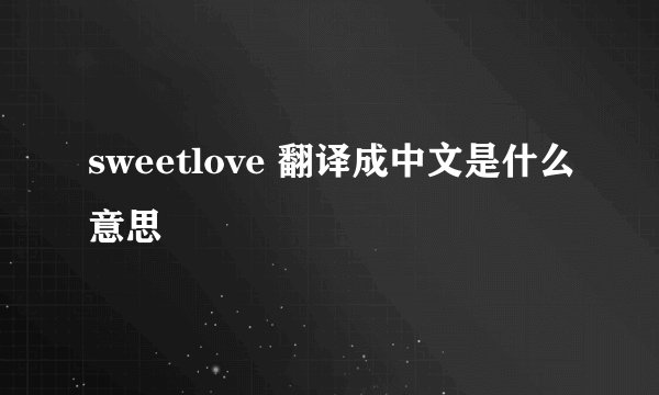 sweetlove 翻译成中文是什么意思