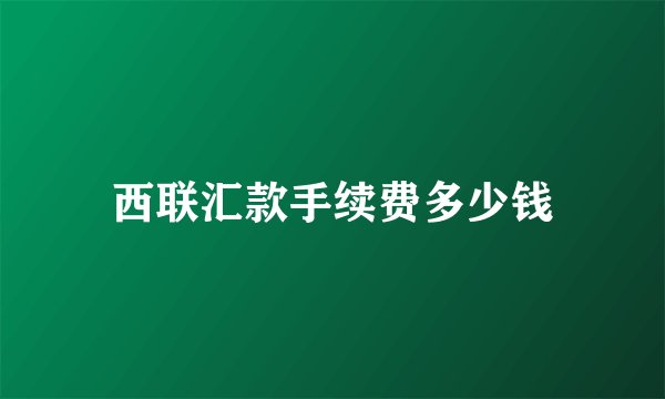 西联汇款手续费多少钱