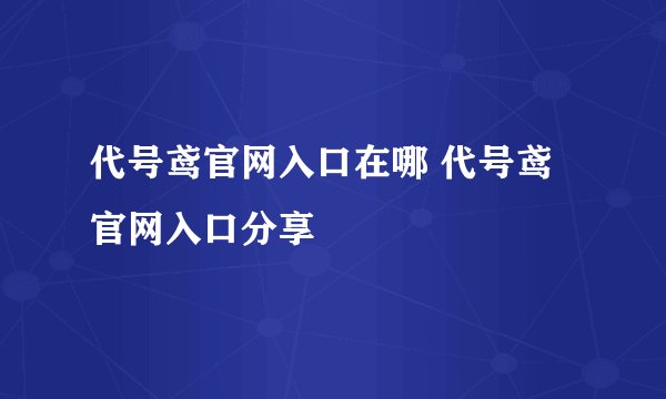代号鸢官网入口在哪 代号鸢官网入口分享