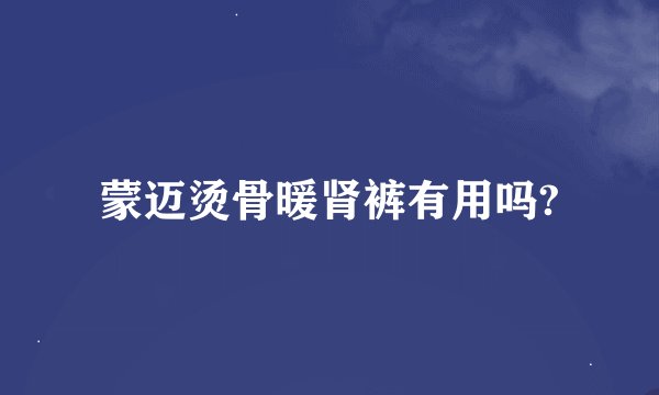 蒙迈烫骨暖肾裤有用吗?