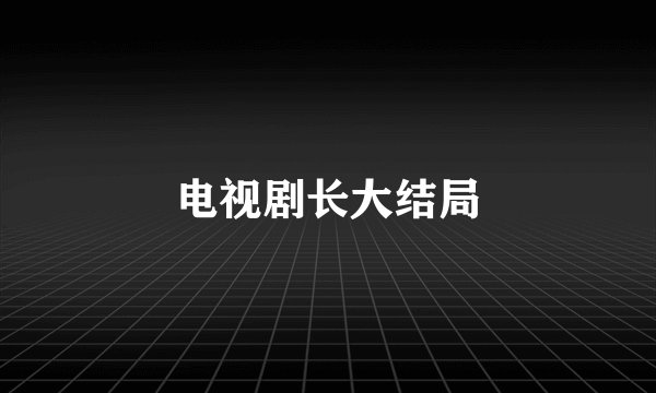 电视剧长大结局