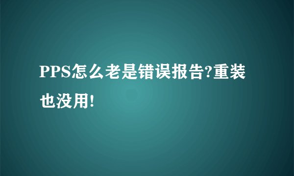 PPS怎么老是错误报告?重装也没用!