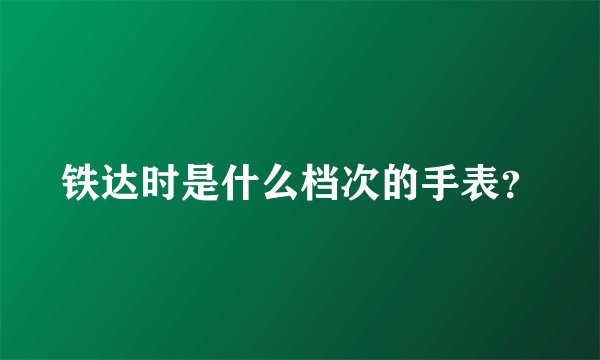 铁达时是什么档次的手表？