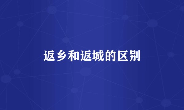 返乡和返城的区别