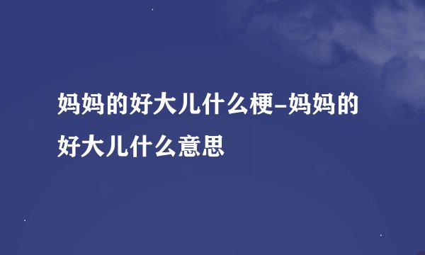 妈妈的好大儿什么梗-妈妈的好大儿什么意思