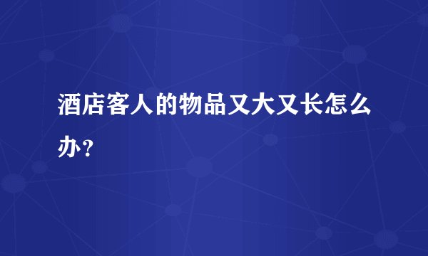 酒店客人的物品又大又长怎么办?