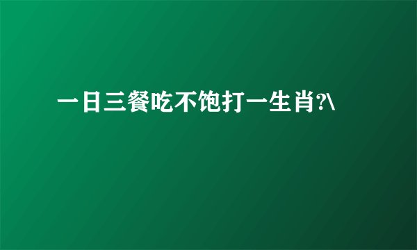 一日三餐吃不饱打一生肖?\