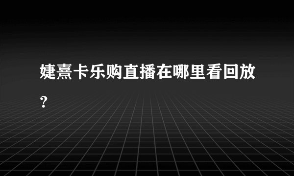 婕熹卡乐购直播在哪里看回放？